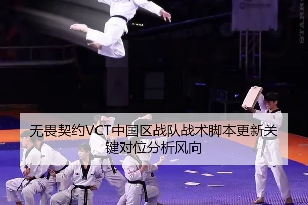 无畏契约VCT中国区战队战术脚本更新关键对位分析风向